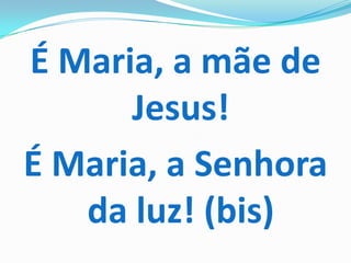 É Maria, a mãe de
      Jesus!
É Maria, a Senhora
   da luz! (bis)
 
