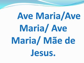 Ave Maria/Ave
 Maria/ Ave
Maria/ Mãe de
    Jesus.
 