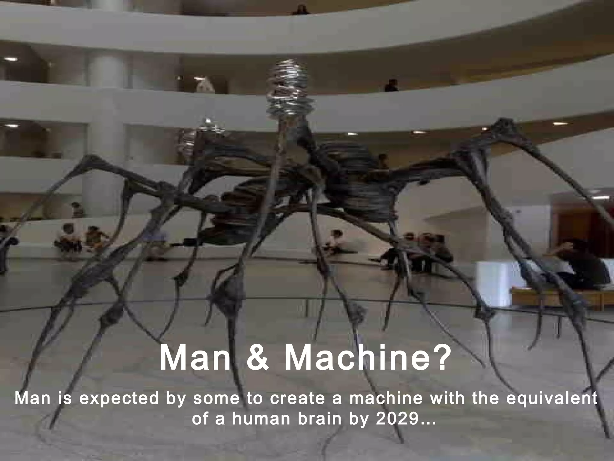 Man & Machine?
Man is expected by some to create a machine with the equivalent
of a human brain by 2029…
 