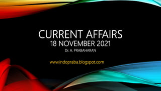 CURRENT AFFAIRS
18 NOVEMBER 2021
Dr. A. PRABAHARAN
www.indopraba.blogspot.com
 