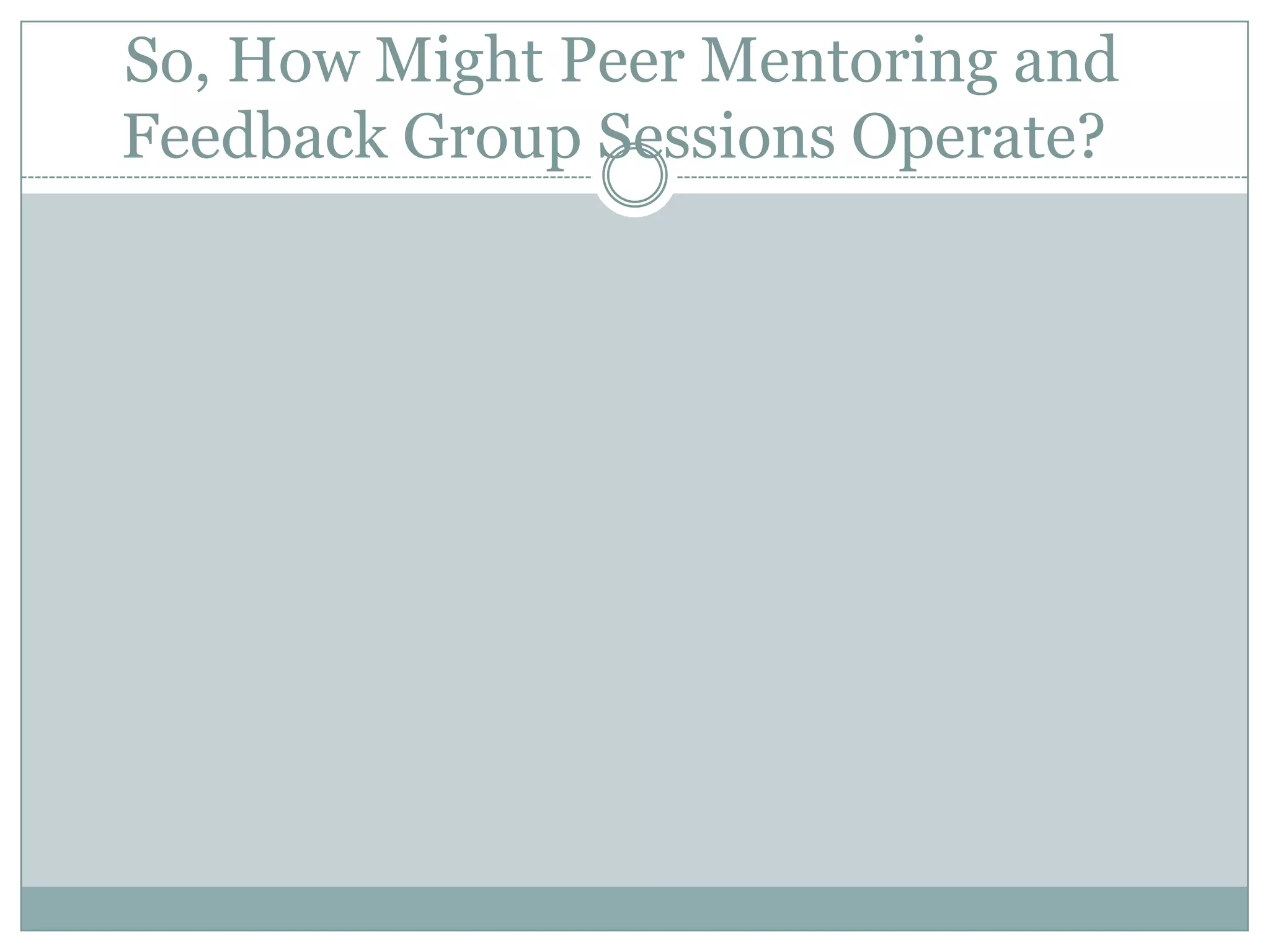  So, How Might Peer Mentoring and Feedback Group Sessions Operate?