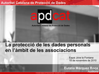 La protecció de les dades personals   en l’àmbit de les associacions     Espai Jove la Fontana   18 de novembre de 2010   Eulàlia Márquez Roca Auditora 
