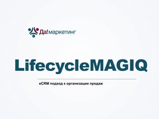 LifecycleMAGIQ
eCRM подход к организации продаж

 