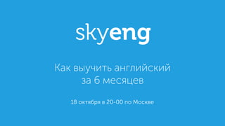 18 октября в 20-00 по Москве
Как выучить английский
за 6 месяцев
 