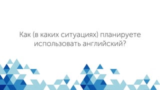 Как (в каких ситуациях)
планируете использовать
английский?
Как (в каких ситуациях) планируете
использовать английский?
 
