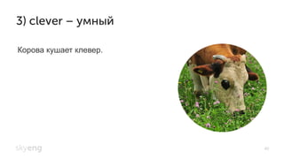 40
3) clever – умный
Корова кушает клевер.
 