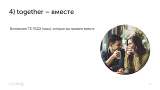 41
4) together – вместе
Вспоминаю ТЕ ГЕДЭ (годы), которые мы провели вместе.
 