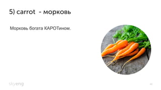 42
5) carrot - морковь
Морковь богата КАРОТином.
 