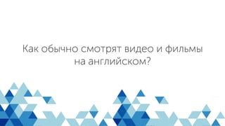 Как обычно смотрят видео и фильмы
на английском?
 