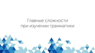 Главные сложности
при изучении грамматики
 