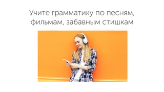 Учите грамматику по песням,
фильмам, забавным стишкам
 