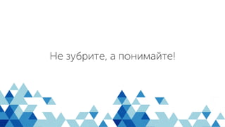 Не зубрите, а понимайте!
 