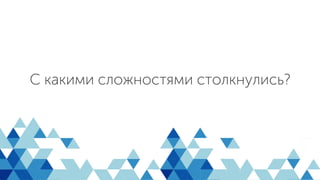 С какими сложностями столкнулись?
 