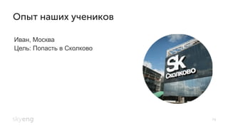 Иван, Москва
Цель: Попасть в Сколково
Опыт наших учеников
74
 