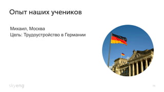 Михаил, Москва
Цель: Трудоустройство в Германии
Опыт наших учеников
75
 