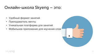 Онлайн-школа Skyeng – это:
•  Удобный формат занятий
•  Преподаватель мечты
•  Уникальная платформа для занятий
•  Мобильное приложение для изучения слов
77
 