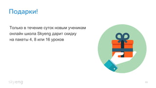 Подарки!
89
Только в течение суток новым ученикам
онлайн школа Skyeng дарит скидку
на пакеты 4, 8 или 16 уроков
 