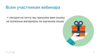 Всем участникам вебинара
93
+ сегодня на почту мы пришлем вам ссылку
на полезные материалы по изучению языка
 