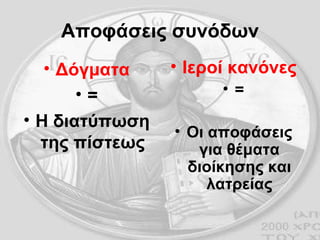 Αποφάσεις συνόδων Δόγματα = Η διατύπωση της πίστεως Ιεροί κανόνες = Οι αποφάσεις για θέματα διοίκησης και λατρείας 