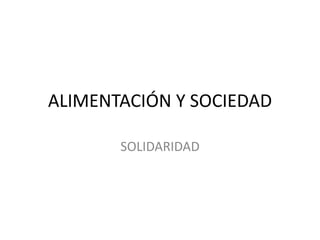 ALIMENTACIÓN Y SOCIEDAD
SOLIDARIDAD
 