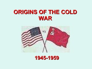 ORIGINS OF THE COLD WAR 1945-1959 