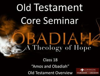 Old Testament
Core Seminar
Class 18
“Amos and Obadiah”
Old Testament Overview 1
 