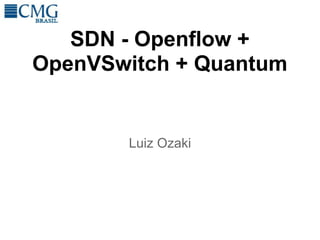 SDN - Openflow +
OpenVSwitch + Quantum


       Luiz Ozaki
 