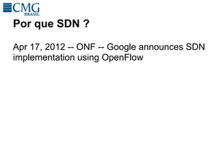 Por que SDN ?

Apr 17, 2012 -- ONF -- Google announces SDN
implementation using OpenFlow
 
