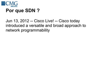 Por que SDN ?

Jun 13, 2012 -- Cisco Live! -- Cisco today
introduced a versatile and broad approach to
network programmability
 