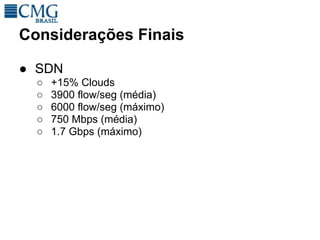 Considerações Finais

● SDN
  ○   +15% Clouds
  ○   3900 flow/seg (média)
  ○   6000 flow/seg (máximo)
  ○   750 Mbps (média)
  ○   1.7 Gbps (máximo)
 