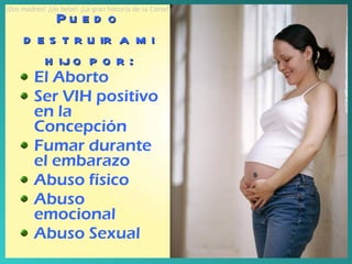 El Aborto Ser VIH positivo en la Concepción Fumar durante el embarazo Abuso físico Abuso emocional Abuso Sexual Puedo destruir a mi hijo por: ¡Dos madres! ¡Un bebé! ¡La gran historia de la Corte! 