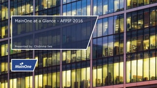 MainOne at a Glance - AFPIF 2016
Presented by: Chidinma Iwe
 
