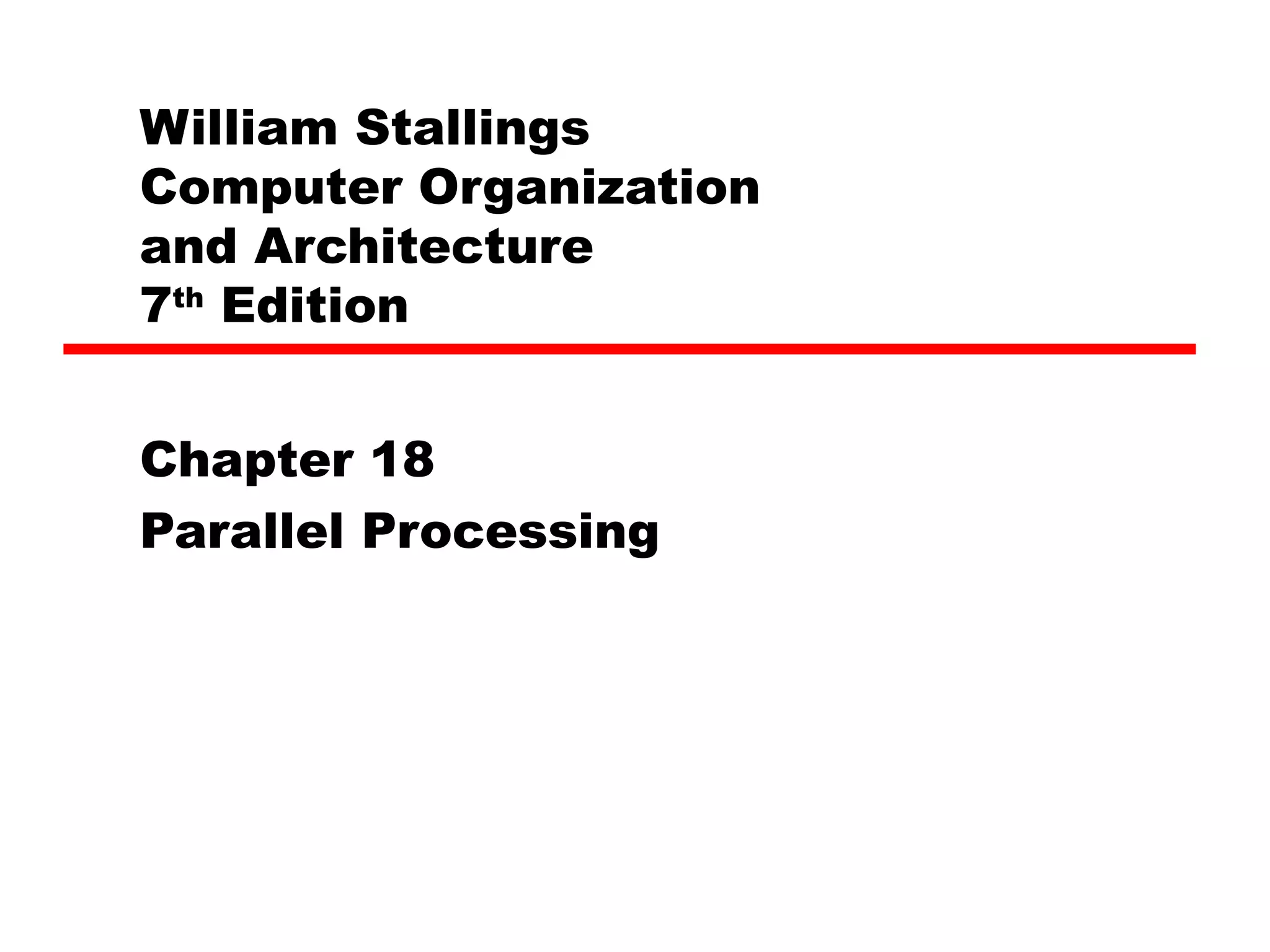 William Stallings
Computer Organization
and Architecture
7th
Edition
Chapter 18
Parallel Processing
 