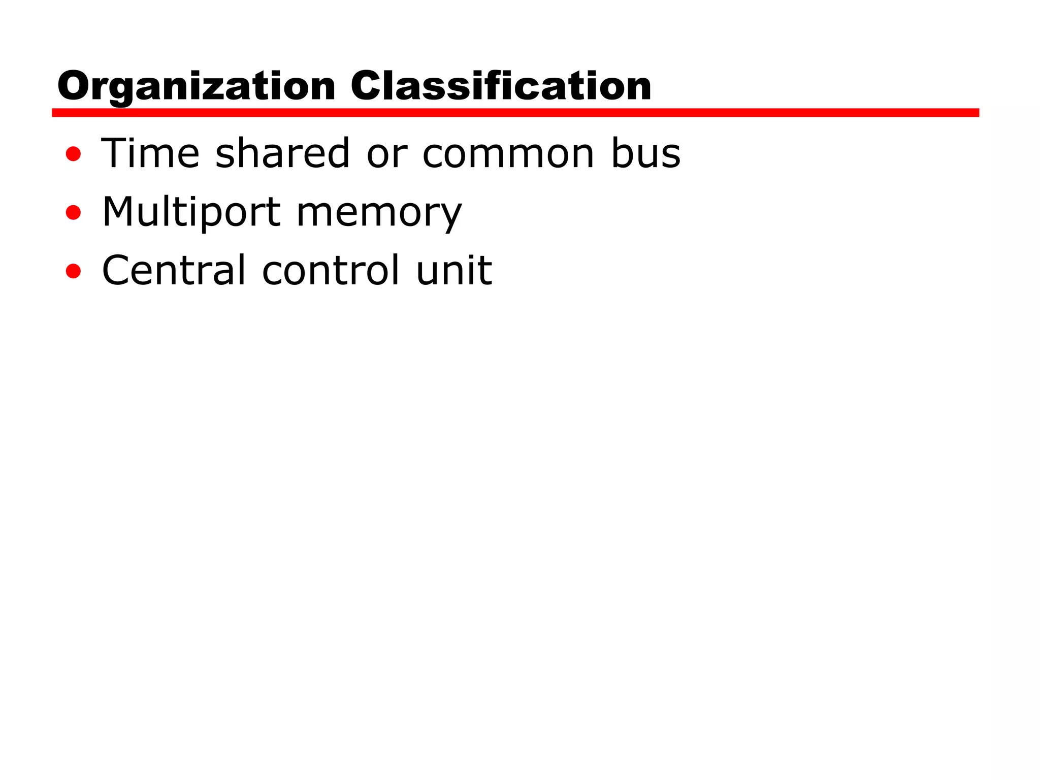 Organization Classification
• Time shared or common bus
• Multiport memory
• Central control unit
 