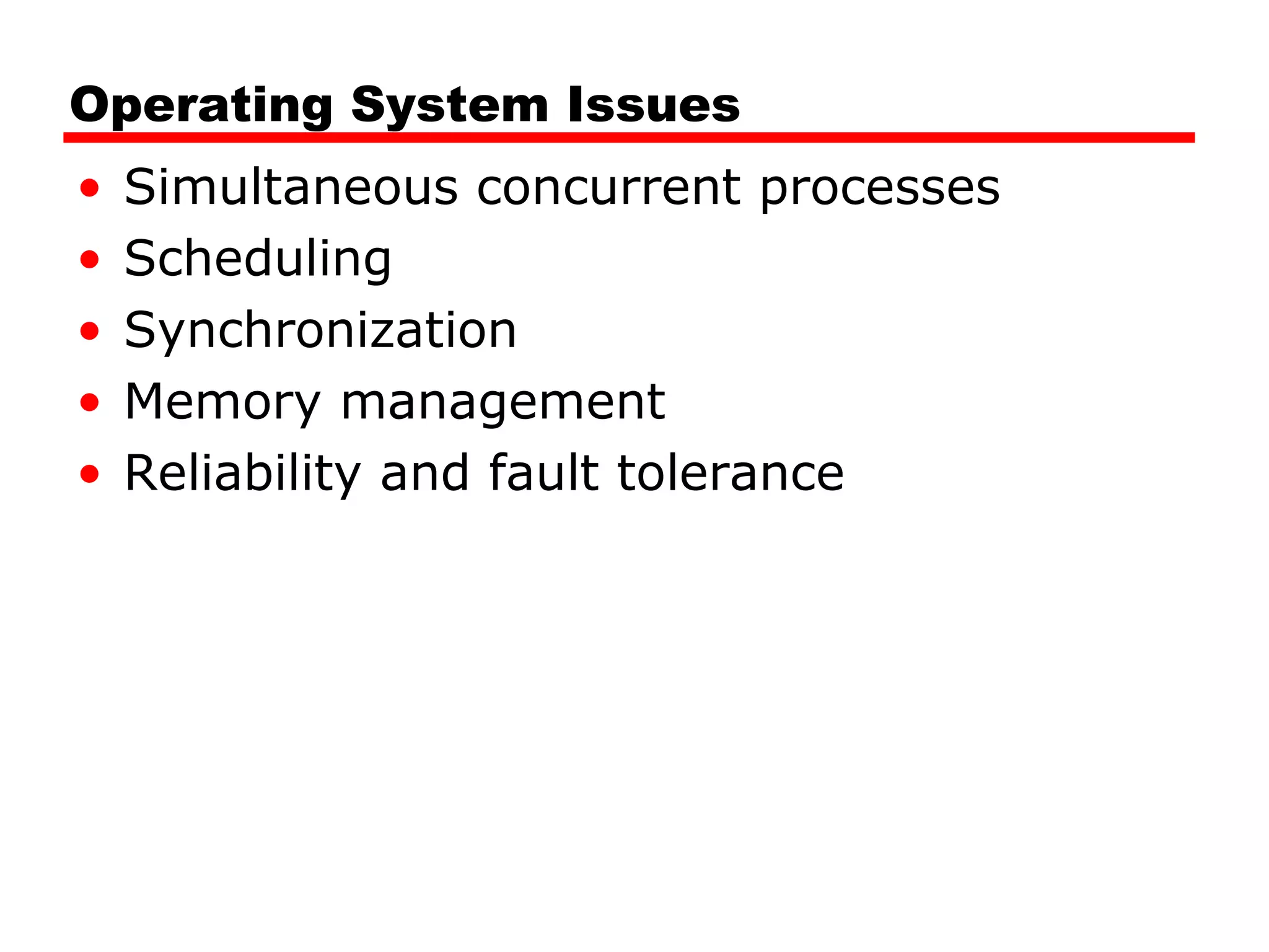 Operating System Issues
• Simultaneous concurrent processes
• Scheduling
• Synchronization
• Memory management
• Reliability and fault tolerance
 