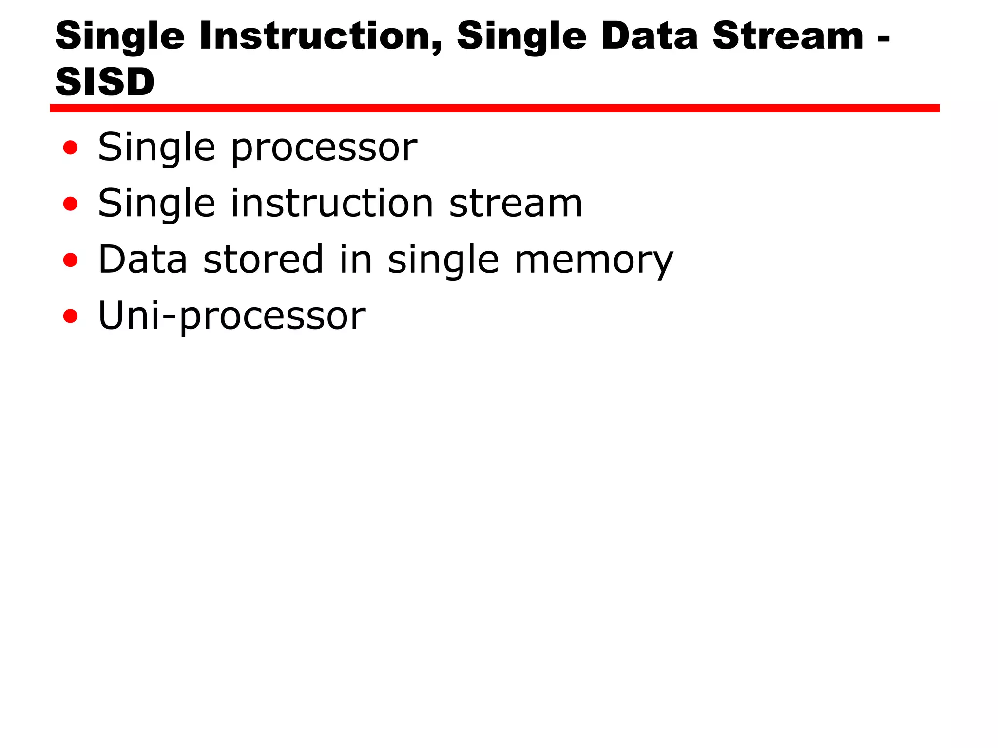 Single Instruction, Single Data Stream -
SISD
• Single processor
• Single instruction stream
• Data stored in single memory
• Uni-processor
 