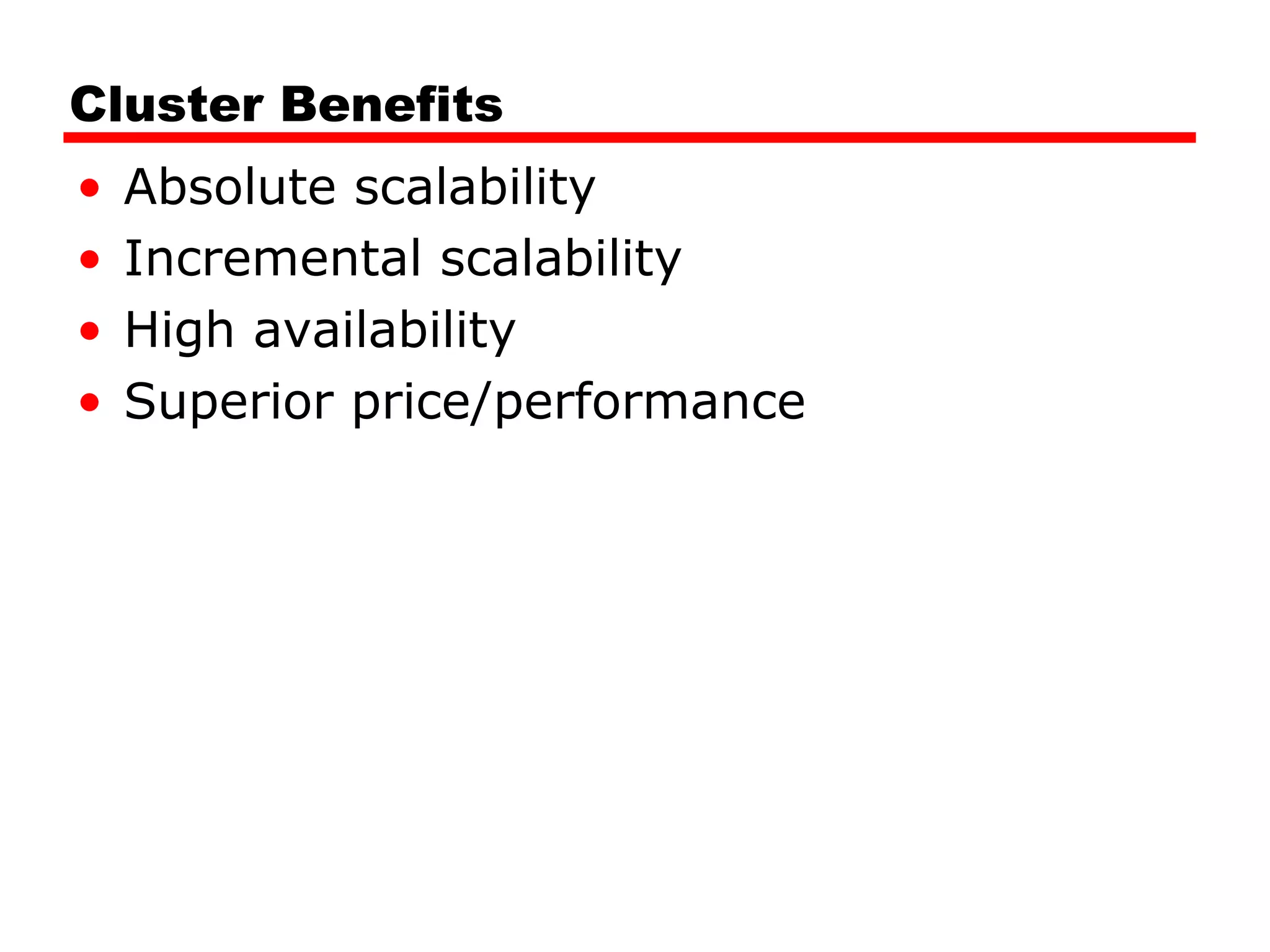 Cluster Benefits
• Absolute scalability
• Incremental scalability
• High availability
• Superior price/performance
 