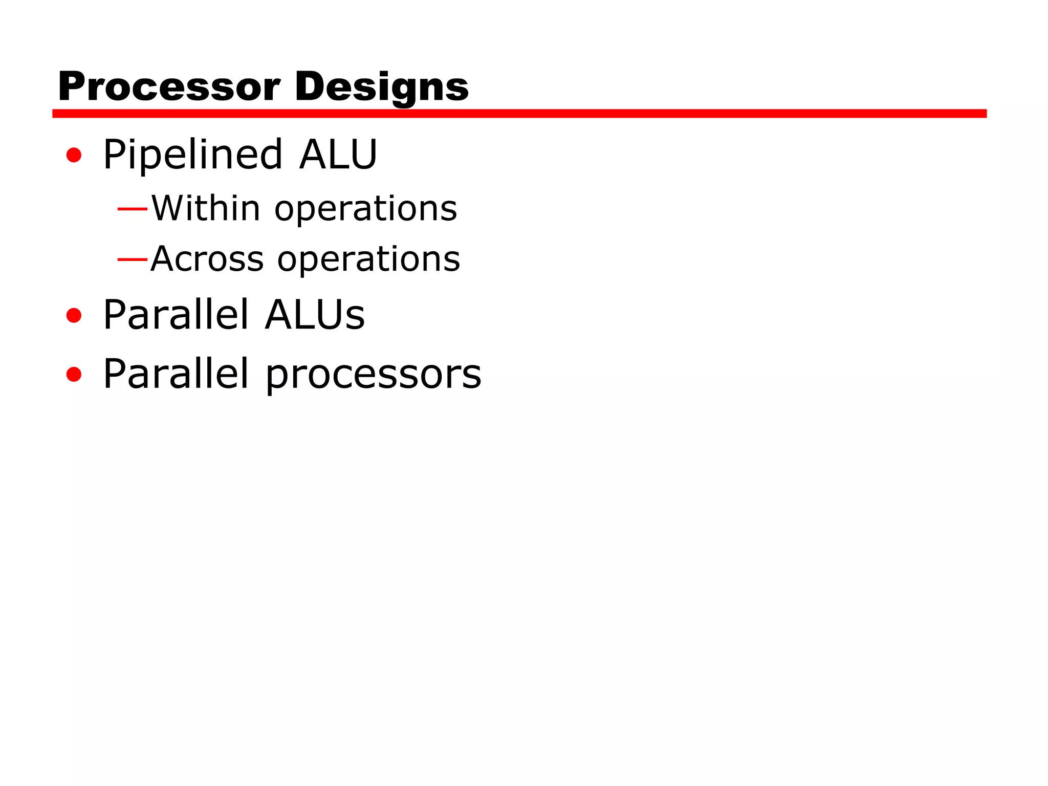 Processor Designs
• Pipelined ALU
—Within operations
—Across operations
• Parallel ALUs
• Parallel processors
 