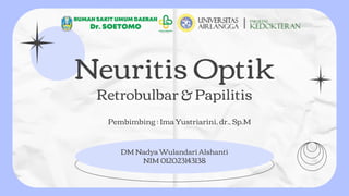 DM Nadya Wulandari Alshanti
NIM 012023143138
Neuritis Optik
Retrobulbar & Papilitis
Pembimbing : Ima Yustriarini, dr., Sp.M
 