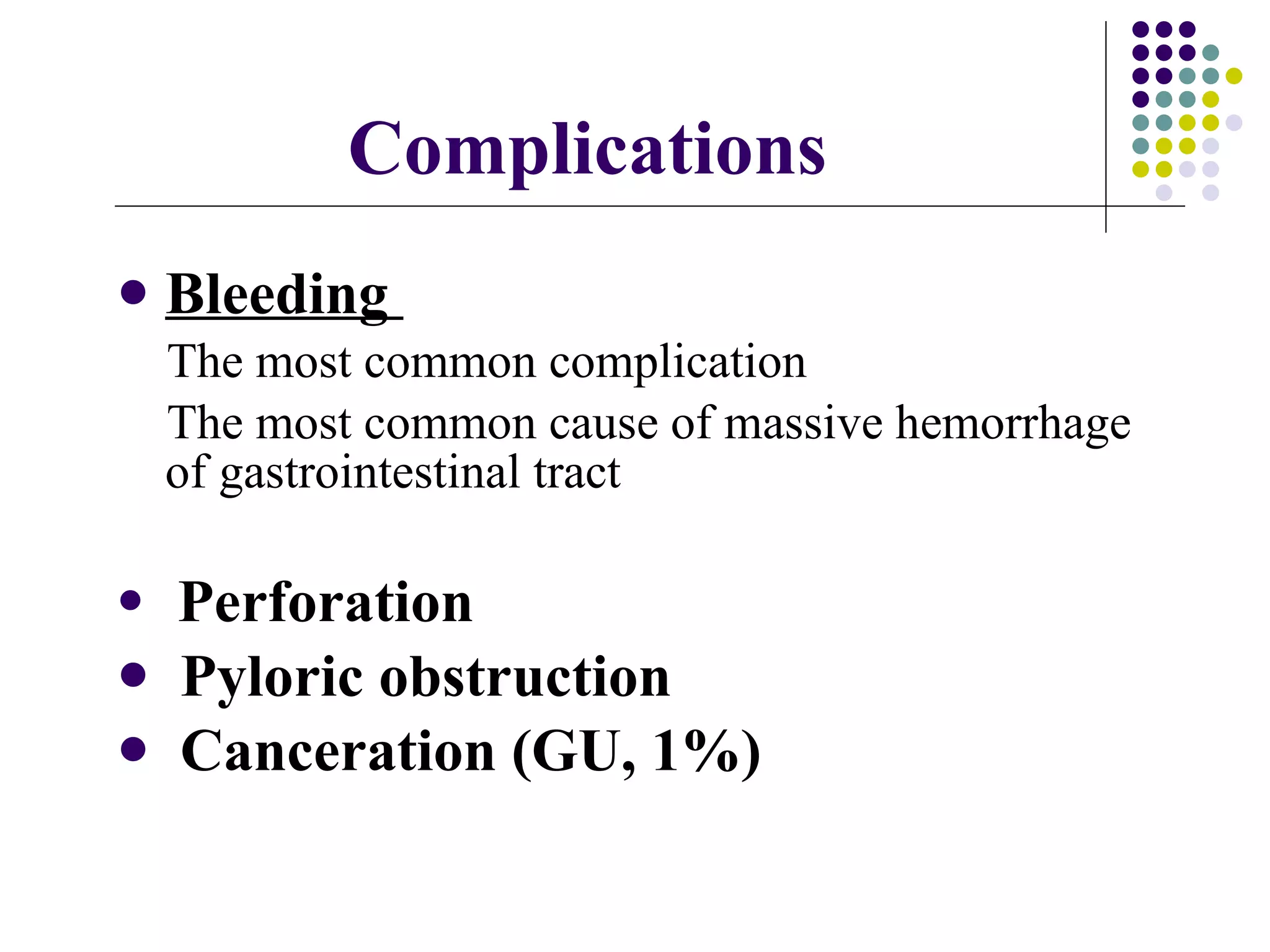 Complications Bleeding  The most common complication The most common cause of massive hemorrhage of gastrointestinal tract  Perforation Pyloric obstruction Canceration (GU, 1%) 