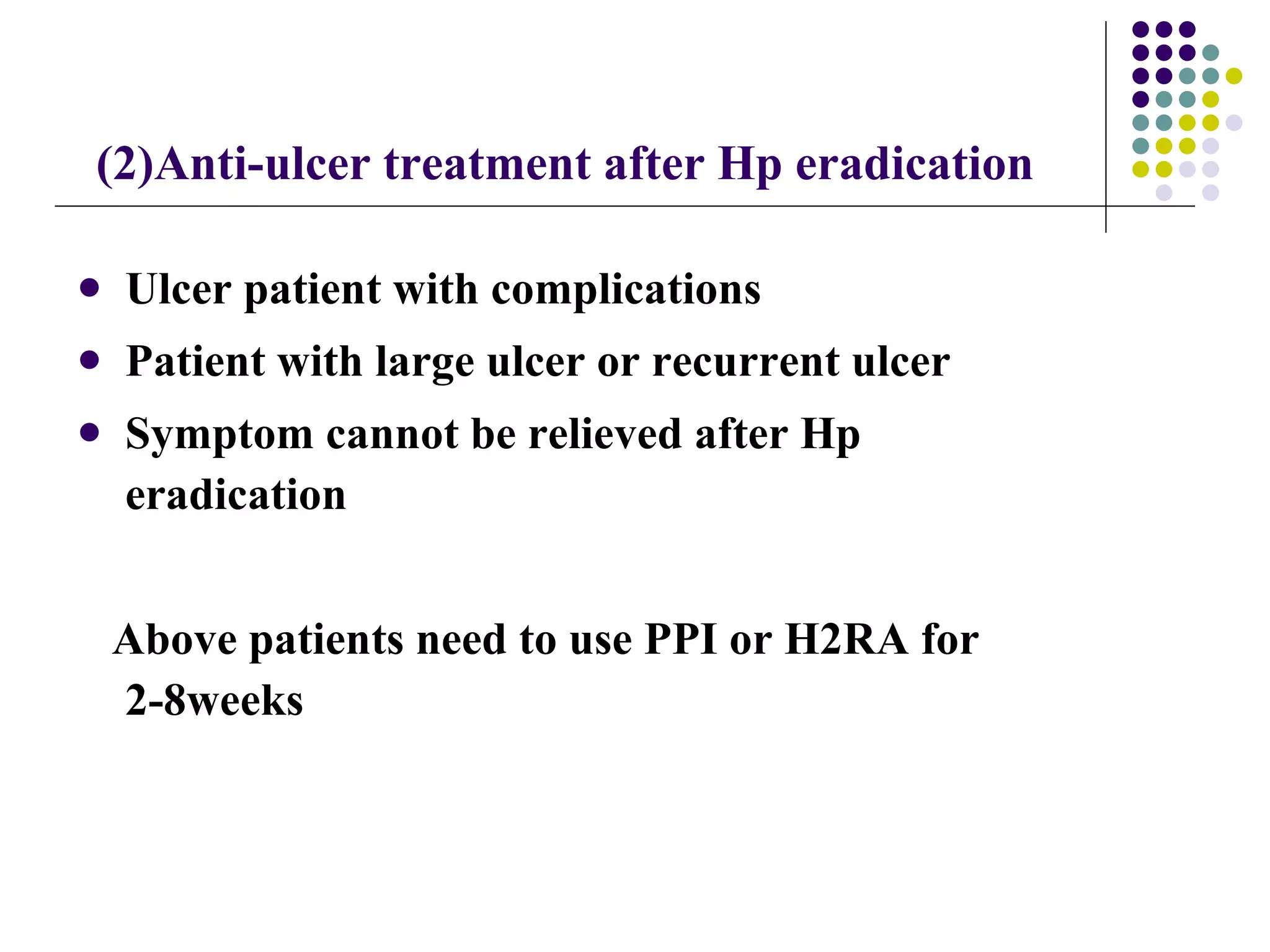 Ulcer patient with complications Patient with large ulcer or recurrent ulcer  Symptom cannot be relieved after Hp eradication Above patients need to use PPI or  H2RA  for 2-8weeks (2)Anti-ulcer treatment after Hp eradication 