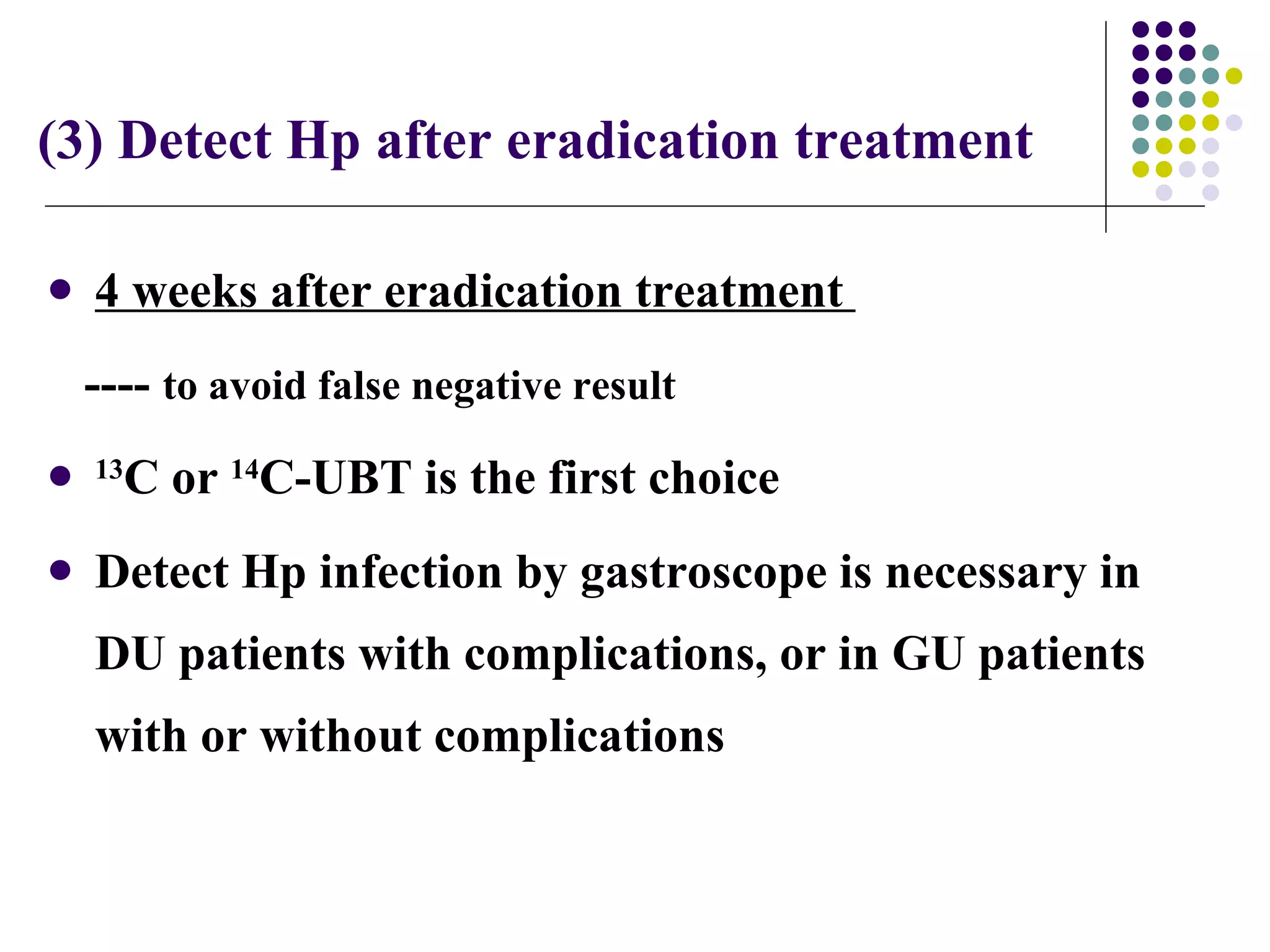 (3) Detect Hp after eradication treatment  4 weeks after  eradication treatment  ----  to avoid false negative result 13 C or  14 C-UBT is the first choice Detect Hp infection by gastroscope is necessary in DU patients with complications, or in GU patients with or without complications 