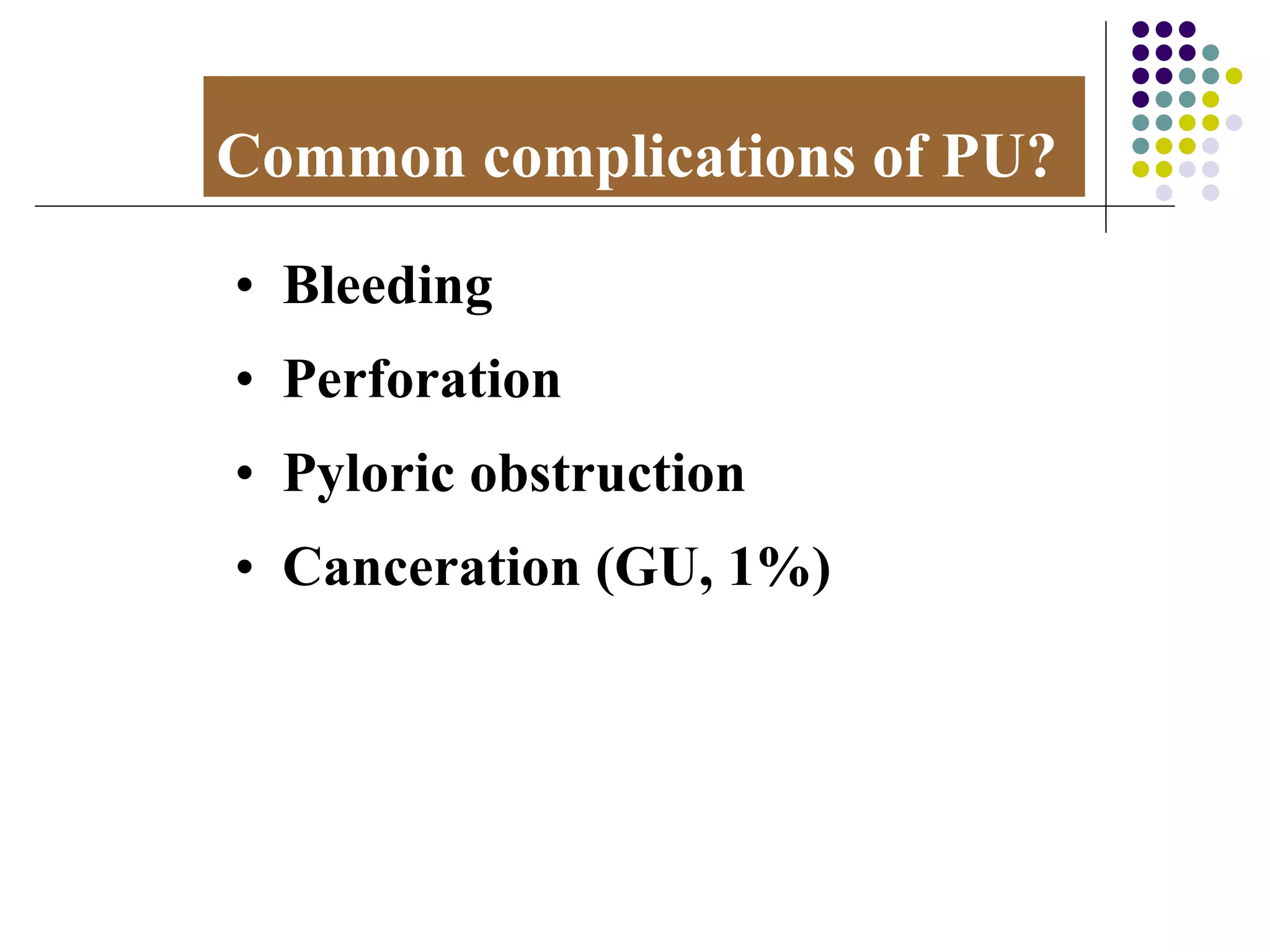 Common complications of PU? Bleeding Perforation Pyloric obstruction Canceration (GU, 1%) 