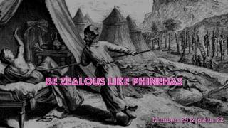 Be Zealous Like Phinehas
Numbers 25 & Joshua 22
 