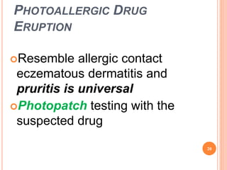 PHOTOALLERGIC DRUG
ERUPTION
Resemble allergic contact
eczematous dermatitis and
pruritis is universal
Photopatch testing with the
suspected drug
20
 