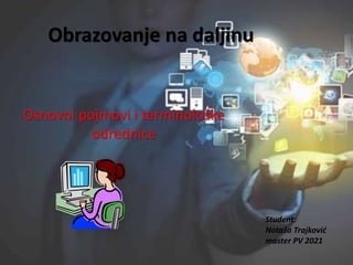 Obrazovanje na daljinu
Osnovni pojmovi i terminološke
odrednice
Student:
Nataša Trajković
master PV 2021
 