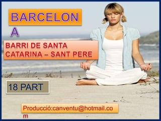 BARCELONA BARRI DE SANTA CATARINA – SANT PERE  18 PART  Producció:canventu@hotmail.com 