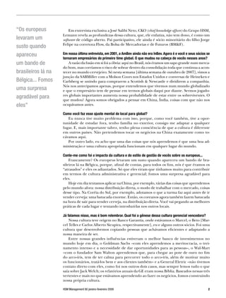 “Os europeus            Em entrevista exclusiva a José Salibi Neto, CKO (chief knowledge officer) do Grupo HSM,
                    Lemann revela as profundezas dessa cultura, que, ele enfatiza, não tem dono, é como um
levaram um          software de código aberto. Pai participativo, ele ainda é sócio minoritário do filho Jorge
                    Felipe na corretora Flow, da Bolsa de Mercadorias e de Futuros (BMF).
susto quando
apareceu            Em nossa última entrevista, em 00, a AmBev ainda não era InBev. Agora é e você e seus sócios se
                    tornaram empresários do primeiro time global. O que mudou na cabeça de vocês nesses anos?
um bando de             A razão da fusão em si foi a óbvia: aqui no Brasil, nós éramos um sapo grande num merca-
                    do bom, mas corríamos o risco de sobrar dentro da consolidação toda que continua a acon-
brasileiros lá na   tecer no mundo cervejeiro. Só nesta semana [última semana de outubro de 2007], vimos a
                    junção da SABMiller com a Molson Coors nos Estados Unidos e conversas de Heineken e
Bélgica... Fomos    Carlsberg se unindo para comprarem a Scottish  Newcastle e dividirem a companhia.
                    Nós nos antecipamos apenas, porque entendemos que vivemos num mundo globalizado
uma surpresa        e que o empresário tem de pensar em termos globais daqui por diante. Sermos jogado-
agradável para      res globais importantes aumenta nossa probabilidade de estar entre os sobreviventes. O
                    que mudou? Agora somos obrigados a pensar em China, Índia, coisas com que não nos
eles”               ocupávamos antes.

                    Como você faz esse ajuste mental de local para global?
                       Eu nunca tive muito problema com isso, porque, como você também, tive a opor-
                    tunidade de estudar fora, tenho família no exterior, consigo me adaptar a qualquer
                    lugar. E, mais importante talvez, tenho plena consciência de que a cultura é diferente
                    em outros países. Não pretendemos tocar os negócios na China exatamente como to-
                    cávamos aqui.
                       Por outro lado, eu acho que uma das coisas que nós aprendemos é que uma boa ad-
                    ministração e uma cultura apropriada funcionam em qualquer lugar do mundo.

                    Conte-me como foi o impacto da cultura e do estilo de gestão de vocês sobre os europeus...
                        Francamente? Os europeus levaram um susto quando apareceu um bando de bra-
                    sileiros lá na Bélgica, porque, afinal de contas, para todos os fins, nós é que éramos os
                    “atrasados” e eles os adiantados. Só que eles viram que tínhamos muito para contribuir
                    em termos de cultura administrativa e gerencial; fomos uma surpresa agradável para
                    eles.
                        Hoje em dia tentamos aplicar na China, por exemplo, várias das coisas que aprendemos
                    pelo mundo afora: nossa distribuição direta, o modo de trabalhar com o mercado, coisas
                    desse tipo. Na Coréia do Sul, por exemplo, adotamos o que a turma faz aqui antes de ir
                    vender cerveja: uma batucada enorme. Então, os coreanos agora também fazem batucada
                    na hora de sair para vender cerveja, na distribuição direta. Você vai pegando as melhores
                    práticas de cada lugar e tentando introduzi-las nos outros locais.

                    Já falamos nisso, mas é bom relembrar. Qual foi a gênese dessa cultura gerencial vencedora?
                        Nossa cultura teve origem no Banco Garantia, onde estávamos o Marcel, o Beto [Mar-
                    cel Telles e Carlos Alberto Sicupira, respectivamente], eu e alguns outros sócios. Foi uma
                    cultura que desenvolvemos copiando pessoas que achávamos eficientes e adaptando a
                    nossa maneira de ser.
                        Entre nossas grandes influências estiveram o melhor banco de investimentos no
                    mundo hoje em dia, o Goldman Sachs –com eles aprendemos a meritocracia, o trei-
                    namento intenso e a necessidade de dar oportunidades para as pessoas–, o Wal-Mart
                    –com o fundador Sam Walton aprendemos que, para chegar ao pote de ouro no fim
                    do arco-íris, tem de ter calma para percorrer todo o arco-íris, além de motivar muito
                    os funcionários, tratá-los bem e aos clientes também– e a General Eletric –não tivemos
                    contato direto com eles, como foi nos outros dois casos, mas sempre lemos tudo o que
                    saía sobre Jack Welch; os relatórios anuais da GE eram nossa Bíblia. Baseados nessas três
                    vertentes e mais no que estávamos aprendendo ao fazer os negócios, fomos construindo
                    nossa própria cultura.

                    HSM Management 66 janeiro-fevereiro 2008                                                        
 