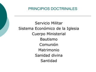 PRINCIPIOS DOCTRINALES
Servicio Militar
Sistema Económico de la Iglesia
Cuerpo Ministerial
Bautismo
Comunión
Matrimonio
Sanidad divina
Santidad
 