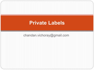 chandan.vichoray@gmail.com
Private Labels
 